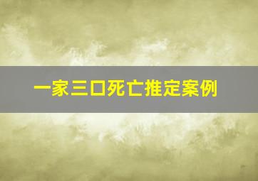 一家三口死亡推定案例