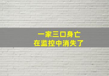 一家三口身亡在监控中消失了