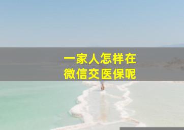 一家人怎样在微信交医保呢