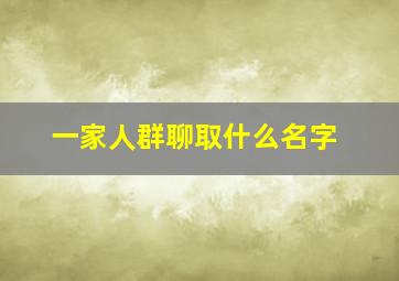 一家人群聊取什么名字