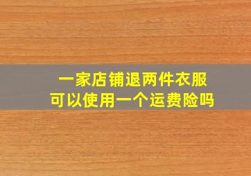 一家店铺退两件衣服可以使用一个运费险吗