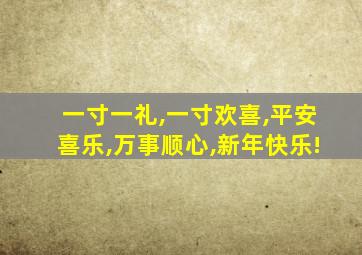 一寸一礼,一寸欢喜,平安喜乐,万事顺心,新年快乐!