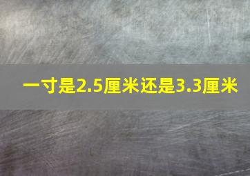 一寸是2.5厘米还是3.3厘米