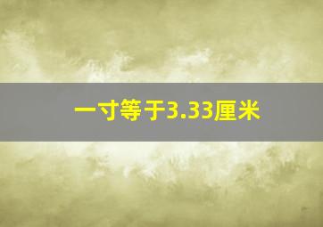 一寸等于3.33厘米