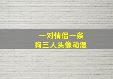 一对情侣一条狗三人头像动漫