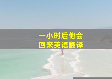 一小时后他会回来英语翻译