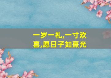 一岁一礼,一寸欢喜,愿日子如熹光