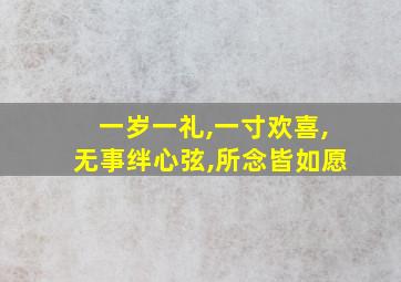 一岁一礼,一寸欢喜,无事绊心弦,所念皆如愿