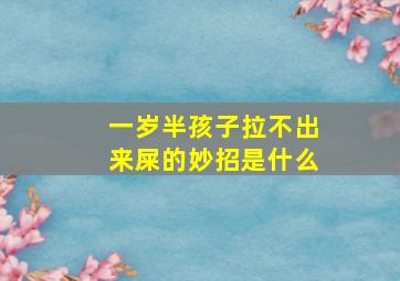 一岁半孩子拉不出来屎的妙招是什么