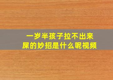 一岁半孩子拉不出来屎的妙招是什么呢视频