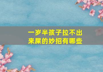 一岁半孩子拉不出来屎的妙招有哪些