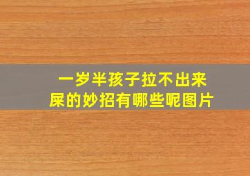 一岁半孩子拉不出来屎的妙招有哪些呢图片