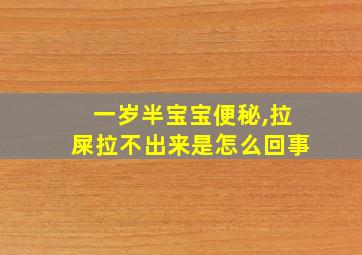 一岁半宝宝便秘,拉屎拉不出来是怎么回事