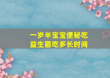 一岁半宝宝便秘吃益生菌吃多长时间