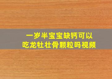 一岁半宝宝缺钙可以吃龙牡壮骨颗粒吗视频