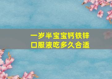 一岁半宝宝钙铁锌口服液吃多久合适