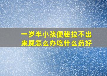 一岁半小孩便秘拉不出来屎怎么办吃什么药好