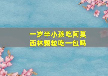 一岁半小孩吃阿莫西林颗粒吃一包吗