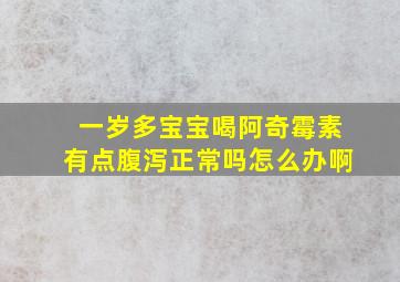 一岁多宝宝喝阿奇霉素有点腹泻正常吗怎么办啊