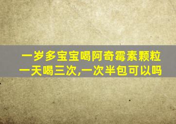 一岁多宝宝喝阿奇霉素颗粒一天喝三次,一次半包可以吗