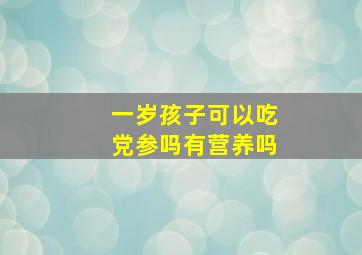 一岁孩子可以吃党参吗有营养吗