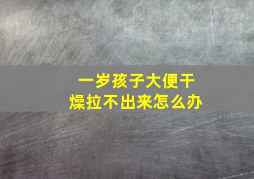 一岁孩子大便干燥拉不出来怎么办