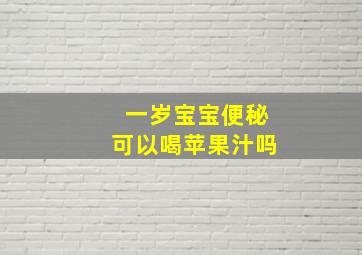 一岁宝宝便秘可以喝苹果汁吗