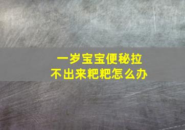 一岁宝宝便秘拉不出来粑粑怎么办