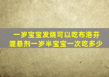 一岁宝宝发烧可以吃布洛芬混悬剂一岁半宝宝一次吃多少