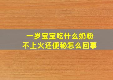 一岁宝宝吃什么奶粉不上火还便秘怎么回事