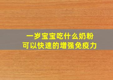 一岁宝宝吃什么奶粉可以快速的增强免疫力