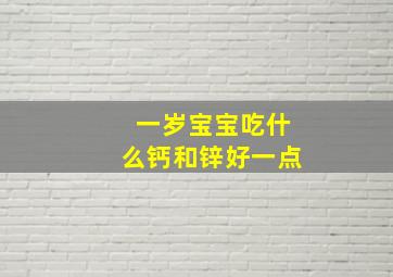 一岁宝宝吃什么钙和锌好一点