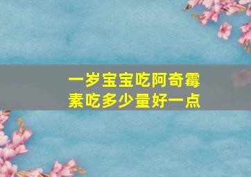 一岁宝宝吃阿奇霉素吃多少量好一点