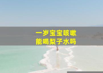 一岁宝宝咳嗽能喝梨子水吗