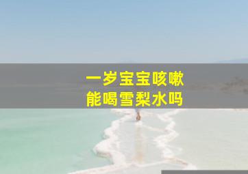 一岁宝宝咳嗽能喝雪梨水吗