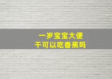 一岁宝宝大便干可以吃香蕉吗