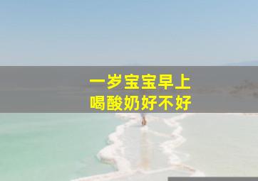 一岁宝宝早上喝酸奶好不好