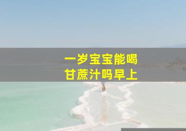 一岁宝宝能喝甘蔗汁吗早上