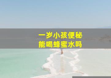 一岁小孩便秘能喝蜂蜜水吗