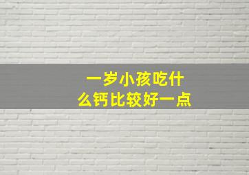 一岁小孩吃什么钙比较好一点