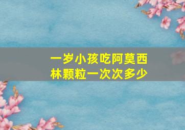 一岁小孩吃阿莫西林颗粒一次次多少