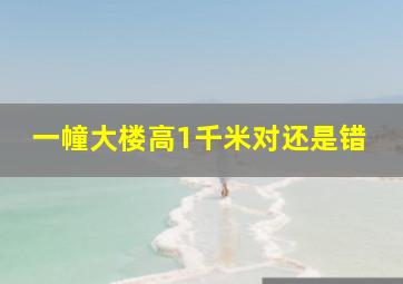 一幢大楼高1千米对还是错