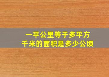 一平公里等于多平方千米的面积是多少公顷