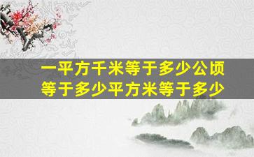 一平方千米等于多少公顷等于多少平方米等于多少