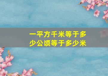 一平方千米等于多少公顷等于多少米