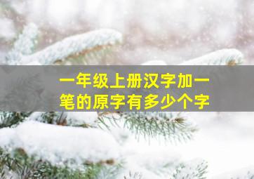 一年级上册汉字加一笔的原字有多少个字