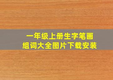 一年级上册生字笔画组词大全图片下载安装