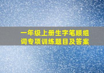 一年级上册生字笔顺组词专项训练题目及答案