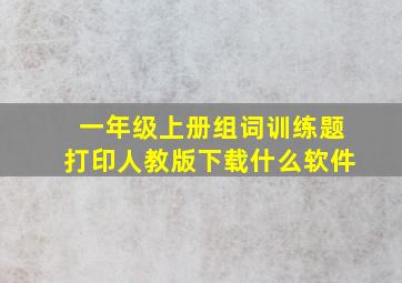 一年级上册组词训练题打印人教版下载什么软件