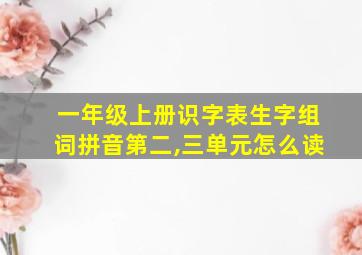 一年级上册识字表生字组词拼音第二,三单元怎么读